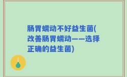 肠胃蠕动不好益生菌(改善肠胃蠕动——选择正确的益生菌)