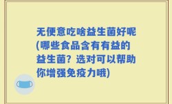 无便意吃啥益生菌好呢(哪些食品含有有益的益生菌？选对可以帮助你增强免疫力哦)