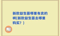 新款益生菌哪里有卖的啊(新款益生菌去哪里购买？)