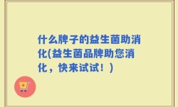 什么牌子的益生菌助消化(益生菌品牌助您消化，快来试试！)