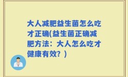 大人减肥益生菌怎么吃才正确(益生菌正确减肥方法：大人怎么吃才健康有效？)