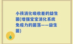 小孩消化吸收差的益生菌(增强宝宝消化系统免疫力的菌落——益生菌)