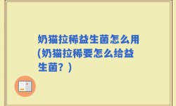 奶猫拉稀益生菌怎么用(奶猫拉稀要怎么给益生菌？)