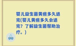 婴儿益生菌黄疸多久退完(婴儿黄疸多久会退完？了解益生菌帮助治疗。)