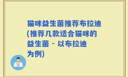 猫咪益生菌推荐布拉迪(推荐几款适合猫咪的益生菌 - 以布拉迪为例)