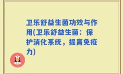 卫乐舒益生菌功效与作用(卫乐舒益生菌：保护消化系统，提高免疫力)