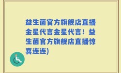 益生菌官方旗舰店直播金星代言金星代言！益生菌官方旗舰店直播惊喜连连)