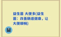 益生菌 大便多(益生菌：改善肠道健康，让大便顺畅)