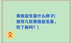 黄疸益生菌什么牌子(推荐几款黄疸益生菌，你了解吗？)