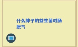 什么牌子的益生菌对肠胀气
