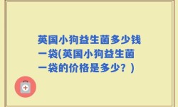 英国小狗益生菌多少钱一袋(英国小狗益生菌一袋的价格是多少？)