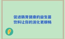 促进肠胃健康的益生菌饮料让你的消化更顺畅