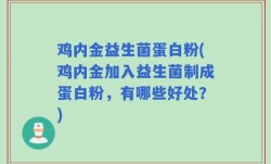 鸡内金益生菌蛋白粉(鸡内金加入益生菌制成蛋白粉，有哪些好处？)