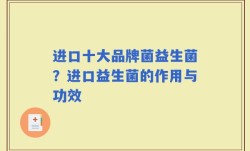 进口十大品牌菌益生菌？进口益生菌的作用与功效