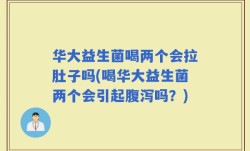 华大益生菌喝两个会拉肚子吗(喝华大益生菌两个会引起腹泻吗？)