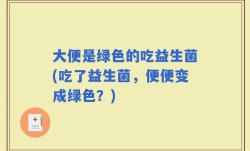 大便是绿色的吃益生菌(吃了益生菌，便便变成绿色？)