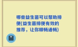 哪些益生菌可以帮助排便(益生菌排便有效的推荐，让你顺畅通畅)