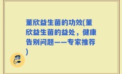 董欣益生菌的功效(董欣益生菌的益处，健康告别问题——专家推荐)