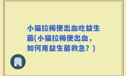 小猫拉稀便出血吃益生菌(小猫拉稀便出血，如何用益生菌救急？)