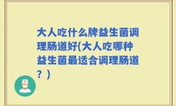 大人吃什么牌益生菌调理肠道好(大人吃哪种益生菌最适合调理肠道？)
