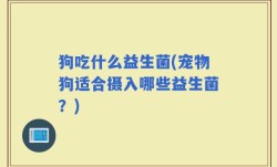 狗吃什么益生菌(宠物狗适合摄入哪些益生菌？)