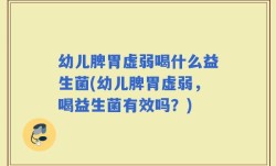 幼儿脾胃虚弱喝什么益生菌(幼儿脾胃虚弱，喝益生菌有效吗？)