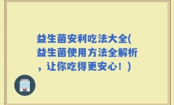益生菌安利吃法大全(益生菌使用方法全解析，让你吃得更安心！)