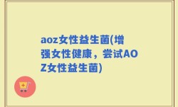 aoz女性益生菌(增强女性健康，尝试AOZ女性益生菌)