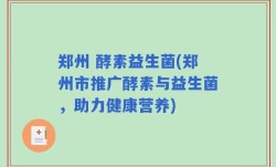 郑州 酵素益生菌(郑州市推广酵素与益生菌，助力健康营养)