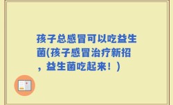 孩子总感冒可以吃益生菌(孩子感冒治疗新招，益生菌吃起来！)