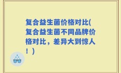 复合益生菌价格对比(复合益生菌不同品牌价格对比，差异大到惊人！)