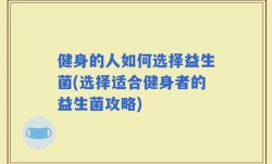 健身的人如何选择益生菌(选择适合健身者的益生菌攻略)