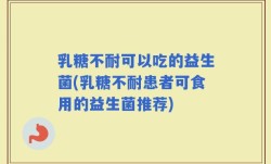 乳糖不耐可以吃的益生菌(乳糖不耐患者可食用的益生菌推荐)
