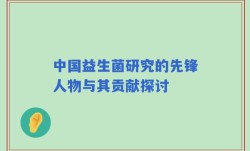 中国益生菌研究的先锋人物与其贡献探讨