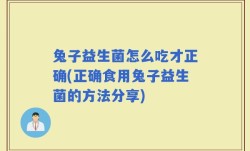 兔子益生菌怎么吃才正确(正确食用兔子益生菌的方法分享)