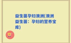 益生菌孕妇澳洲(澳洲益生菌：孕妇的营养宝库)