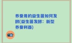 养蚕用的益生菌如何发酵(益生菌发酵：新型养蚕利器)