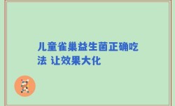 儿童雀巢益生菌正确吃法 让效果大化
