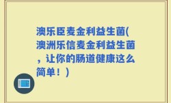 澳乐臣麦金利益生菌(澳洲乐信麦金利益生菌，让你的肠道健康这么简单！)