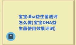 宝宝dha益生菌测评怎么做(宝宝DHA益生菌使用效果评测)
