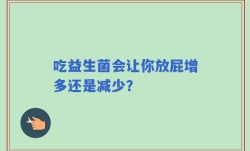 吃益生菌会让你放屁增多还是减少？