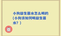 小狗益生菌水怎么喝的(小狗该如何喝益生菌水？)