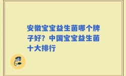 安徽宝宝益生菌哪个牌子好？中国宝宝益生菌十大排行