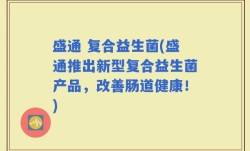 盛通 复合益生菌(盛通推出新型复合益生菌产品，改善肠道健康！)