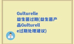 Gulturelle益生菌过期(益生菌产品Gulturelle过期处理建议)