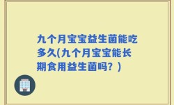 九个月宝宝益生菌能吃多久(九个月宝宝能长期食用益生菌吗？)