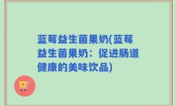 蓝莓益生菌果奶(蓝莓益生菌果奶：促进肠道健康的美味饮品)