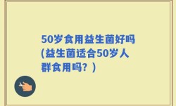 50岁食用益生菌好吗(益生菌适合50岁人群食用吗？)