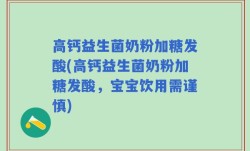 高钙益生菌奶粉加糖发酸(高钙益生菌奶粉加糖发酸，宝宝饮用需谨慎)