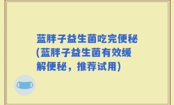 蓝胖子益生菌吃完便秘(蓝胖子益生菌有效缓解便秘，推荐试用)